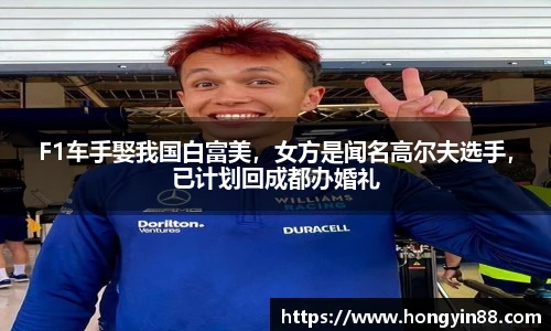 F1车手娶我国白富美，女方是闻名高尔夫选手，已计划回成都办婚礼